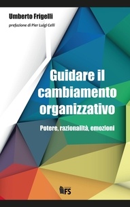 Umberto Frigelli - Guidare il cambiamento organizzativo - Potere, razionalità, emozioni.