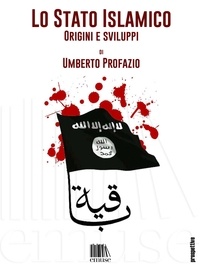 Umberto Profazio - Lo Stato Islamico. Origini e sviluppi.