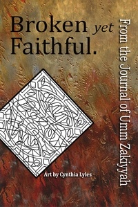  Umm Zakiyyah - Broken yet Faithful. From the Journal of Umm Zakiyyah.