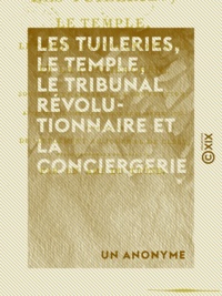 Un Anonyme - Les Tuileries, le Temple, le Tribunal révolutionnaire et la Conciergerie - Sous la tyrannie de la Convention.