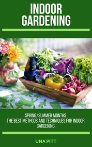  Una Pitt - Indoor Gardening: Spring/Summer Months – The Best Methods and Techniques for Indoor Gardening.