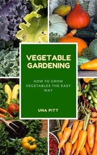  Una Pitt - Vegetable Gardening: How to Grow Vegetables The Easy Way.