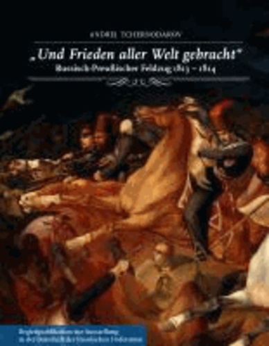 "Und Frieden aller Welt gebracht". Russisch-Preußischer Feldzug 1813-1814 - Begleitpublikation zur Ausstellung in der Botschaft der Russischen Föderation vom 18. April bis zum 8. Juli 2013..