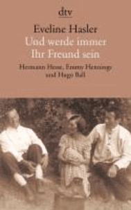 Und werde immer Ihr Freund sein - Hermann Hesse, Emmy Hennings und Hugo Ball.