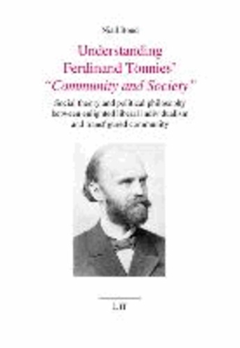 Understanding Ferdinand Tönnies' Community and Society - Social theory and political philosophy between enlighted liberal individualism and transfigured community.