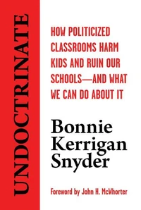 Undoctrinate: How Politicized Classrooms Harm Kids and Ruin Our Schools―and What We Can Do About It