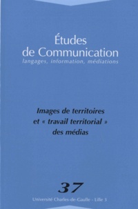 Jacques Noyer et Bruno Raoul - Etudes de communication N° 37 : Images de territoires et "travail territorial" des médias.