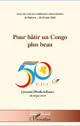  Université Officielle Bukavu - Pour bâtir un Congo plus beau - Actes du cycle de conférences universitaires de Bukavu 28-29 juin 2010.