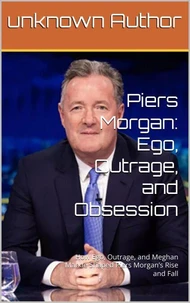 Piers Morgan: Ego, Outrage, and Obsession