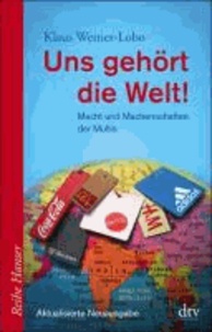 Uns gehört die Welt! - Macht und Machenschaften der Multis.