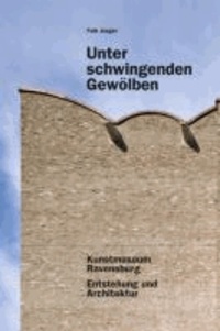 Unter schwingenden Gewölben - Kunstmuseum Ravensburg. Entstehung und Architektur.