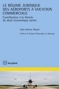Upio Kakura Wapol - Le régime juridique des aéroports à vocation commerciale - Contribution à la théorie du droit économique aérien.