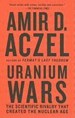 Uranium Wars - The Scientific Rivalry that Created the Nuclear Age.