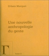 Urbain Marquet - Une nouvelle anthropologie du geste - Méditations philosophiques et pédagogiques Tome 2.