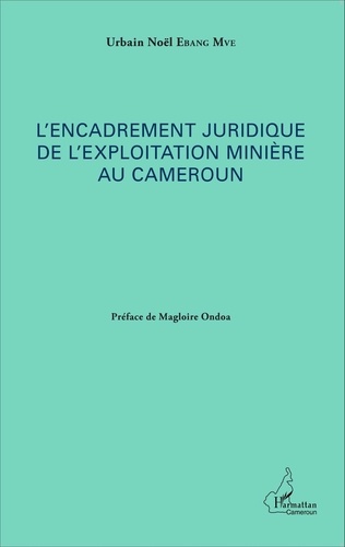 Urbain Noël Ebang Mve - L'encadrement juridique de l'exploitation minière au Cameroun.