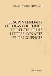 Urbain-Victor Chatelain - Le surintendant Nicolas Foucquet, protecteur des lettres, des arts et des sciences - Réimpression de l'édition de Paris, 1905.