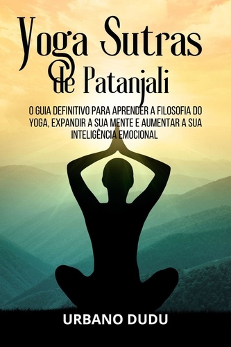  Urbano Dudu - Yoga Sutras de Patanjali:O Guia Definitivo para Aprender a Filosofia do Yoga, Expandir a sua Mente e Aumentar a sua Inteligência Emocional.