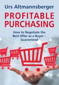 Urs Altmannsberger - Profitable Purchasing - How to Negotiate the Best Offer as a Buyer. Guaranteed!.