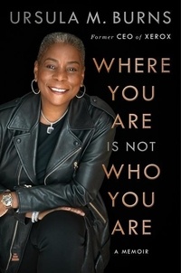 Ursula Burns - Where You Are Is Not Who You Are - A Memoir.