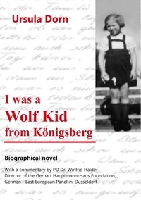 Ursula Dorn et Walther Friesen - I was a Wolf Kid from Königsberg - Biographical novel.