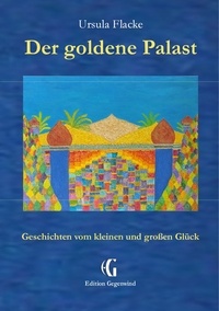 Ursula Flacke - Der goldene Palast (Edition Gegenwind) - Geschichten vom kleinen und großen Glück.