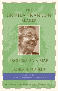 Ursula Franklin et Michelle Swenarchuk - The Ursula Franklin Reader - Pacifism as a Map.