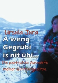 Ursula Jura - A weng Gegrübi is nit übi... - Die poetischen Auswürfe meiner Hirntätigkeiten..