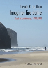 Ursula K. Le Guin - Imaginer lire écrire - Essais et conférences 1988-2003.