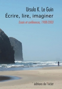 Ursula K. Le Guin - Imaginer lire écrire - Essais et conférences 1988-2003.
