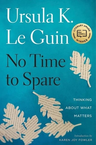 Ursula K. Le Guin et Karen Joy Fowler - No Time to Spare - Thinking About What Matters.