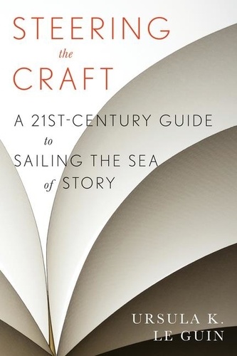 Ursula K. Le Guin - Steering The Craft - A Twenty-First-Century Guide to Sailing the Sea of Story.