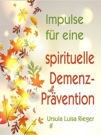 Ursula Luisa Rieger - Impulse für eine spirituelle Demenz-Prävention.
