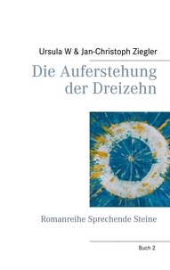 Ursula W Ziegler et Jan-Christoph Ziegler - Die Auferstehung der Dreizehn - Romanreihe Sprechende Steine.
