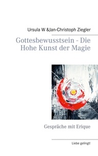 Ursula W. Ziegler et Jan-Christoph Ziegler - Gottesbewusstsein - Die Hohe Kunst der Magie - Gespräche mit Erique.