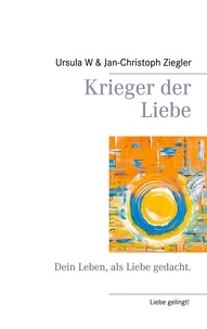 Ursula W. Ziegler et Jan-Christoph Ziegler - Krieger der Liebe - Dein Leben, als Liebe gedacht..