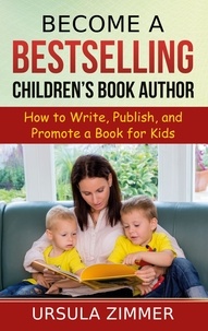 Ursula Zimmer - Become A Bestselling Children's Book Author - How to Write, Publish, and Promote a Book for Kids.
