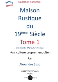 Alexandre Bixio - Maison rustique du XIXe siècle - Tome 1, Encyclopédie d'Agriculture Pratique - Agriculture proprement dîte -.