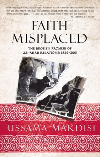 Faith Misplaced. The Broken Promise of U.S.-Arab Relations: 1820-2001