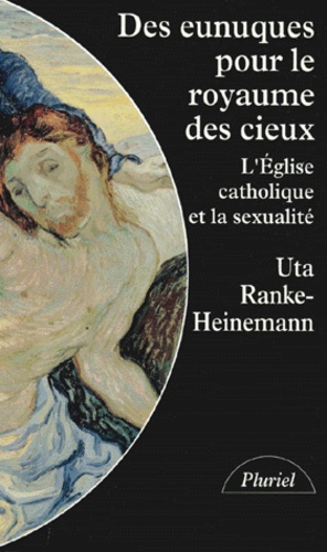 Uta Ranke-Heinemann - Des Eunuques Pour Le Royaume Des Cieux. L'Eglise Catholique Et La Sexualite.