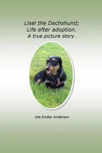 Lisel The Dachshund; Life after adoption. A true picture story.