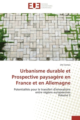 Ute Cornec - Urbanisme durable et Prospective paysagére en France et en Allemagne - Potentialités pour le transfert d'innovations entre régions européennes Volume 2.