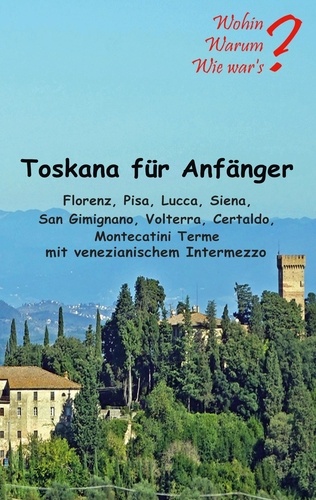 Toskana für Anfänger. Florenz, Pisa, Lucca, Siena, San Gimignano, Voltera Certaldo mit venezianischem Intermezzo