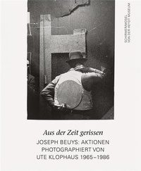 Ute Klophaus - Aus der Zeit gerissen - Joseph Beuys : Aktionen photographiert von Ute Klophaus 1965-1986.
