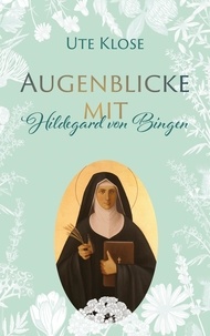 Ute Klose - Augenblicke mit Hildegard von Bingen.