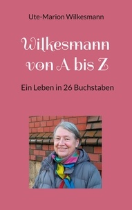 Ute-Marion Wilkesmann - Wilkesmann von A bis Z - Ein Leben in 26 Buchstaben.