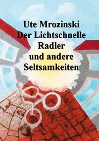 Ute Mrozinski - Der Lichtschnelle Radler und andere Seltsamkeiten.