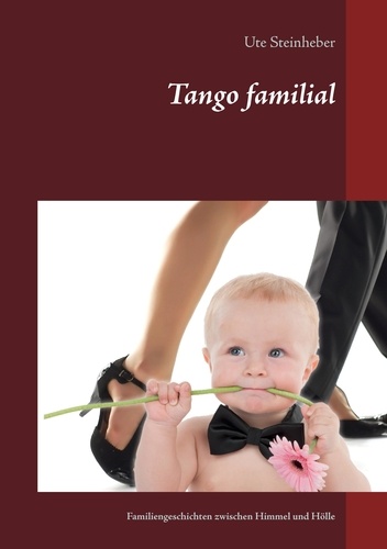Tango familial. Familiengeschichten zwischen Himmel und Hölle