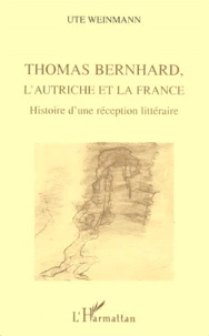 Thomas Bernhard, L'Autriche Et La France. Histoire D'Une Reception Litteraire