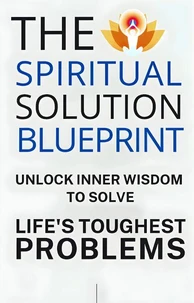 The Spiritual Solution Blueprint: Unlock Inner Wisdom to Solve Life’s Toughest Problems