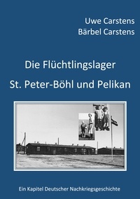 Uwe Carstens et Bärbel Carstens - Die Flüchtlingslager St. Peter-Böhl und Pelikan - Ein Kapitel Deutscher Nachkriegsgeschichte.